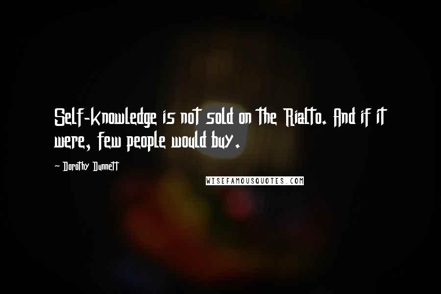 Dorothy Dunnett Quotes: Self-knowledge is not sold on the Rialto. And if it were, few people would buy.