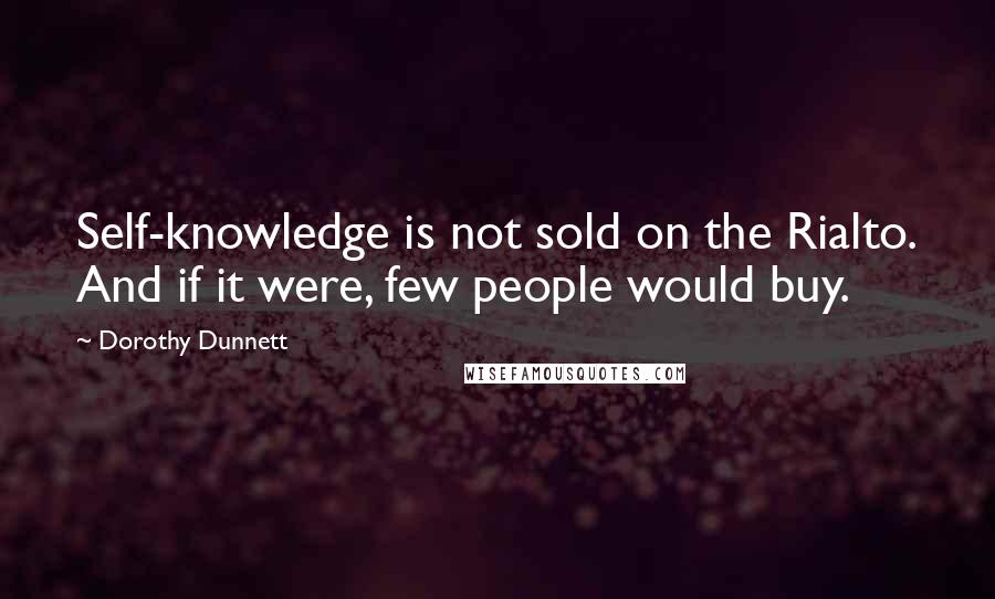 Dorothy Dunnett Quotes: Self-knowledge is not sold on the Rialto. And if it were, few people would buy.