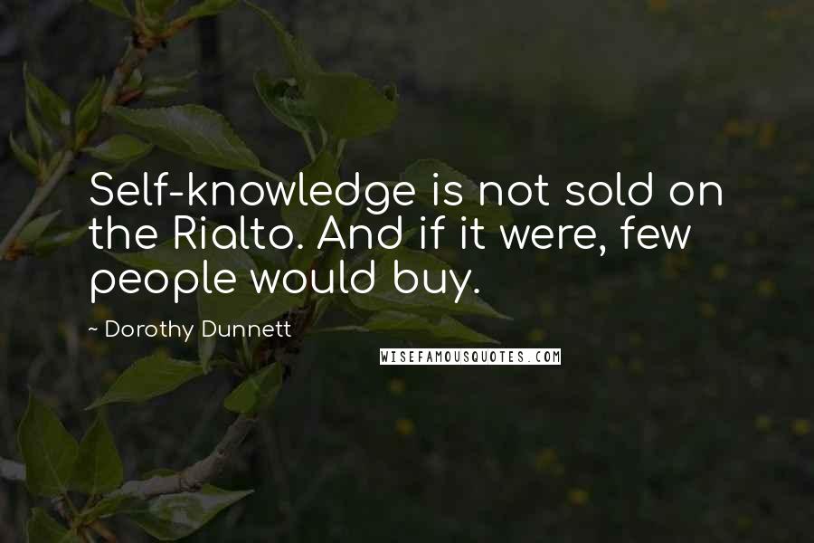 Dorothy Dunnett Quotes: Self-knowledge is not sold on the Rialto. And if it were, few people would buy.