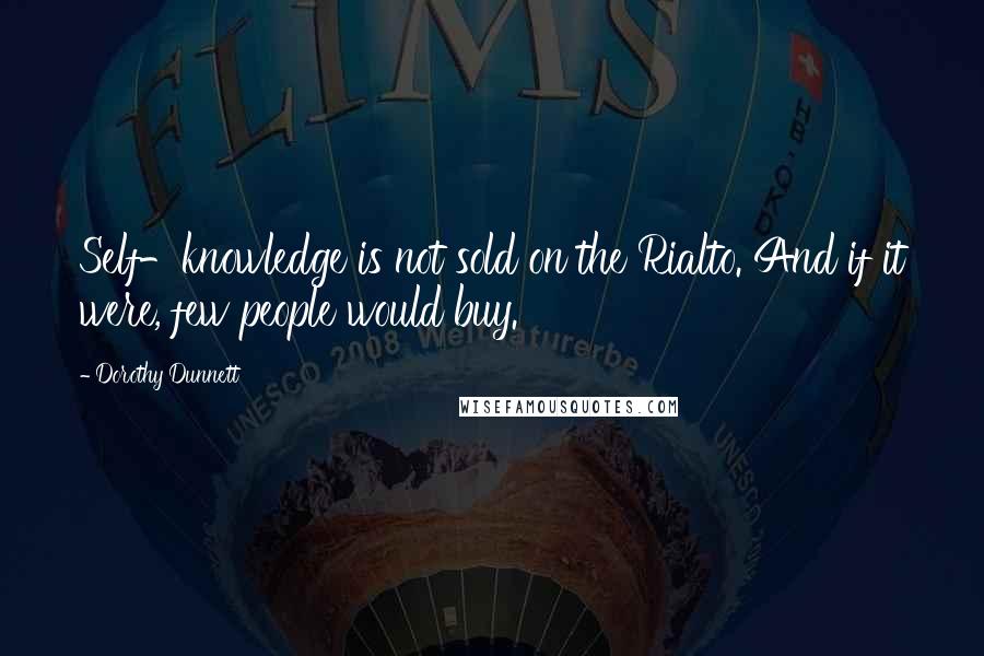 Dorothy Dunnett Quotes: Self-knowledge is not sold on the Rialto. And if it were, few people would buy.