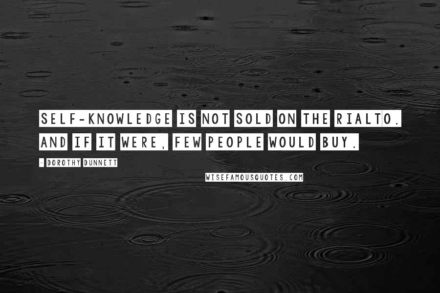 Dorothy Dunnett Quotes: Self-knowledge is not sold on the Rialto. And if it were, few people would buy.