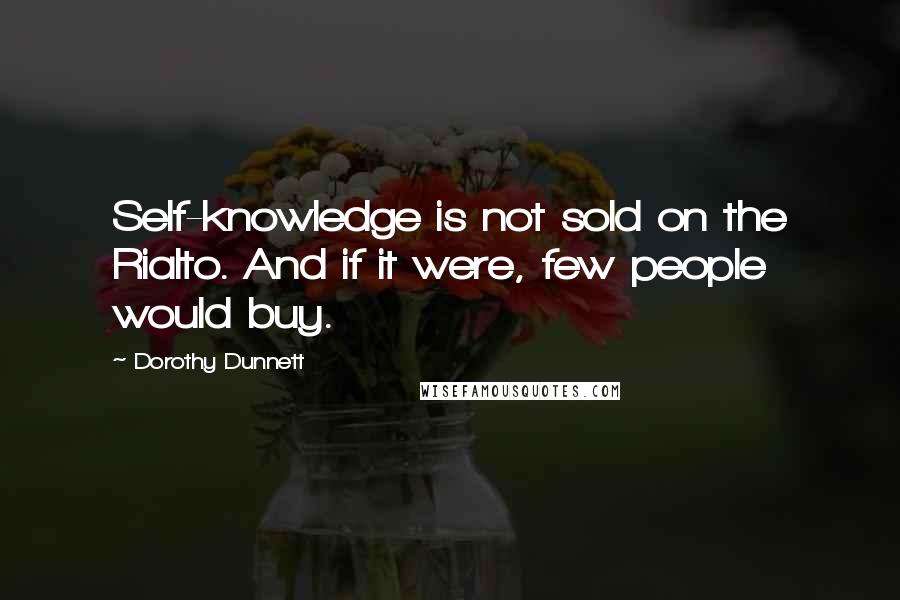 Dorothy Dunnett Quotes: Self-knowledge is not sold on the Rialto. And if it were, few people would buy.