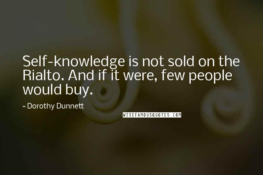 Dorothy Dunnett Quotes: Self-knowledge is not sold on the Rialto. And if it were, few people would buy.