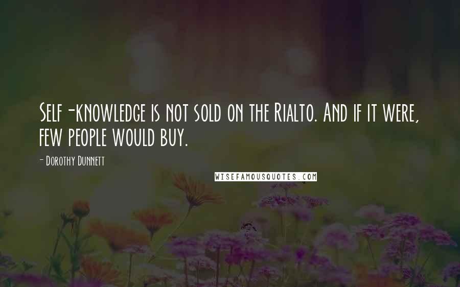 Dorothy Dunnett Quotes: Self-knowledge is not sold on the Rialto. And if it were, few people would buy.