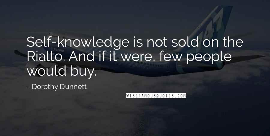 Dorothy Dunnett Quotes: Self-knowledge is not sold on the Rialto. And if it were, few people would buy.