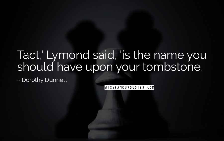 Dorothy Dunnett Quotes: Tact,' Lymond said, 'is the name you should have upon your tombstone.