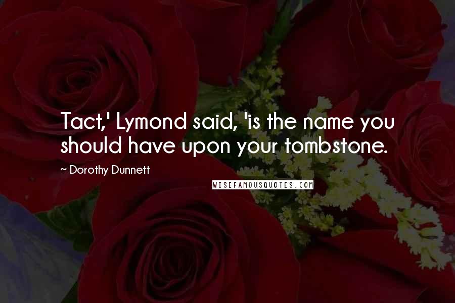 Dorothy Dunnett Quotes: Tact,' Lymond said, 'is the name you should have upon your tombstone.
