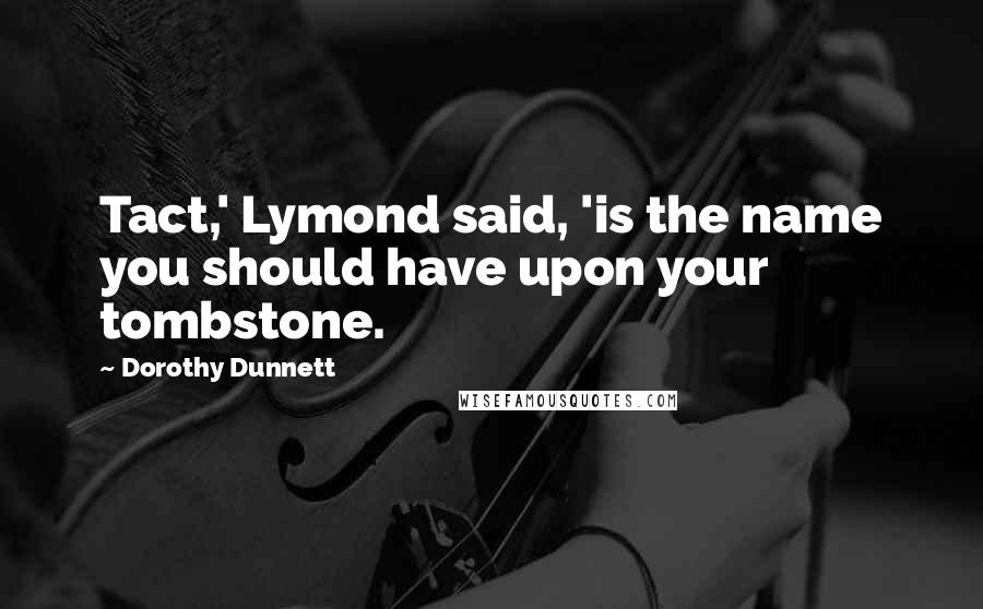 Dorothy Dunnett Quotes: Tact,' Lymond said, 'is the name you should have upon your tombstone.