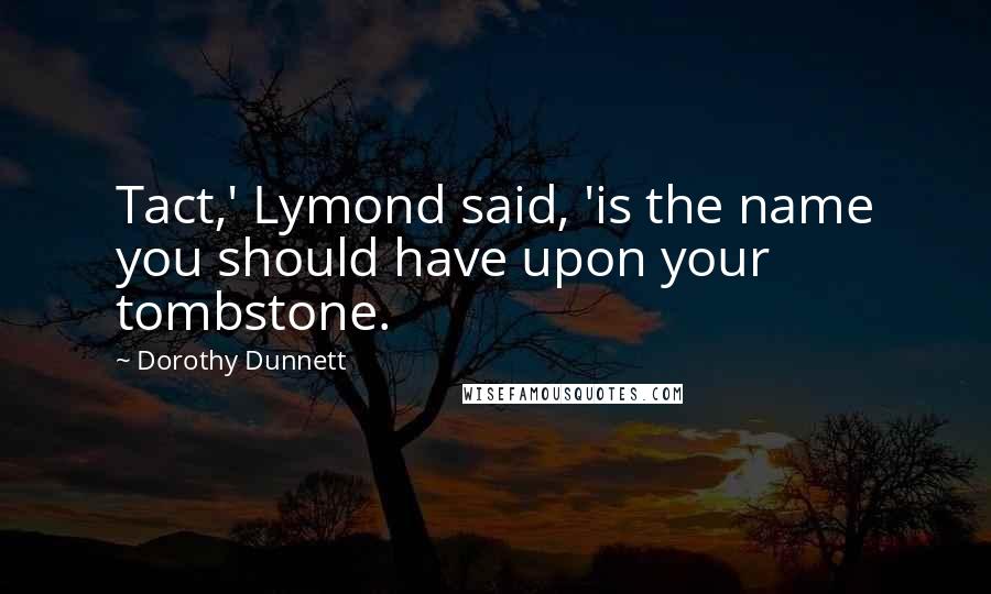 Dorothy Dunnett Quotes: Tact,' Lymond said, 'is the name you should have upon your tombstone.