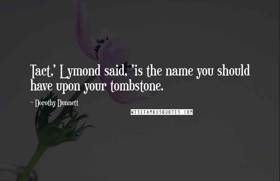 Dorothy Dunnett Quotes: Tact,' Lymond said, 'is the name you should have upon your tombstone.