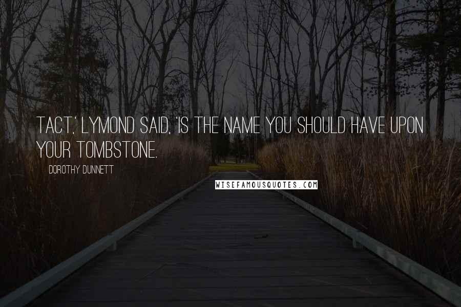 Dorothy Dunnett Quotes: Tact,' Lymond said, 'is the name you should have upon your tombstone.