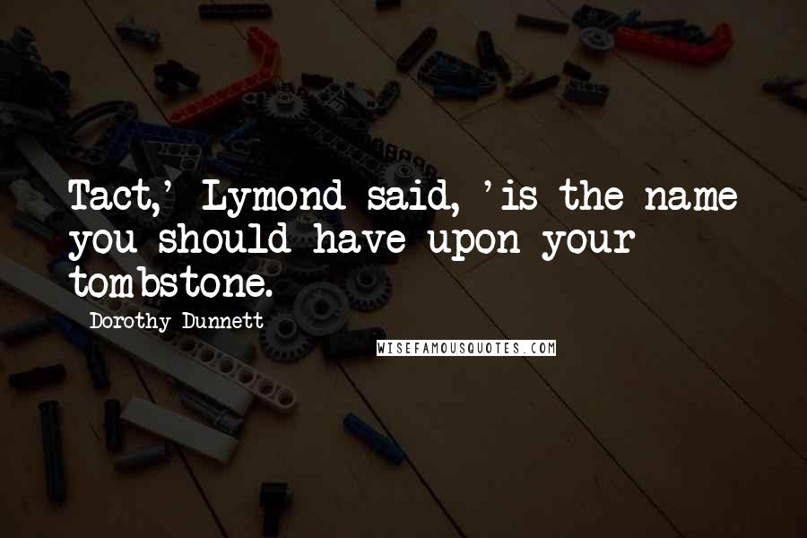 Dorothy Dunnett Quotes: Tact,' Lymond said, 'is the name you should have upon your tombstone.