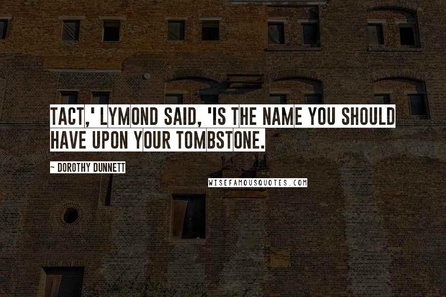 Dorothy Dunnett Quotes: Tact,' Lymond said, 'is the name you should have upon your tombstone.