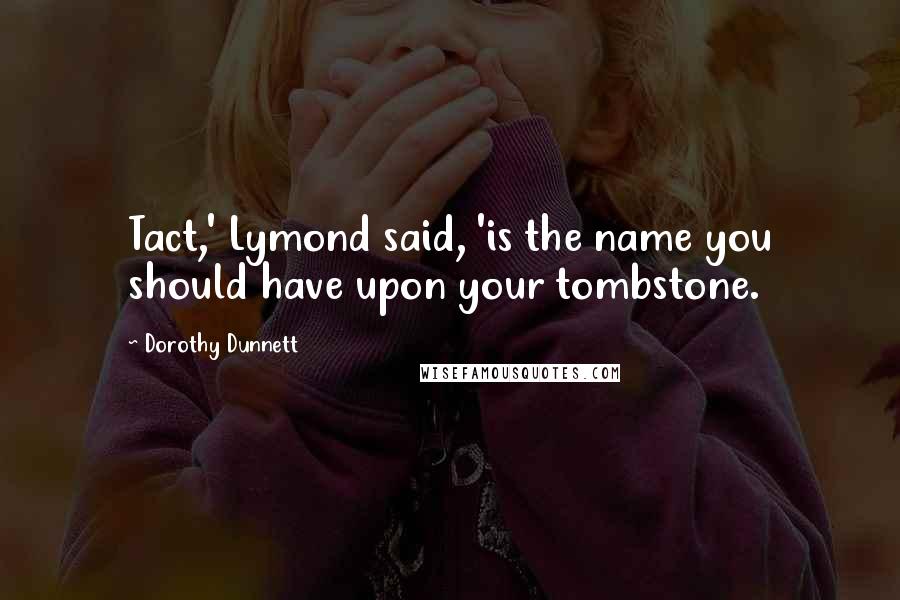 Dorothy Dunnett Quotes: Tact,' Lymond said, 'is the name you should have upon your tombstone.