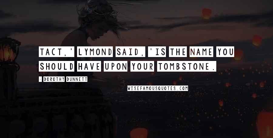 Dorothy Dunnett Quotes: Tact,' Lymond said, 'is the name you should have upon your tombstone.