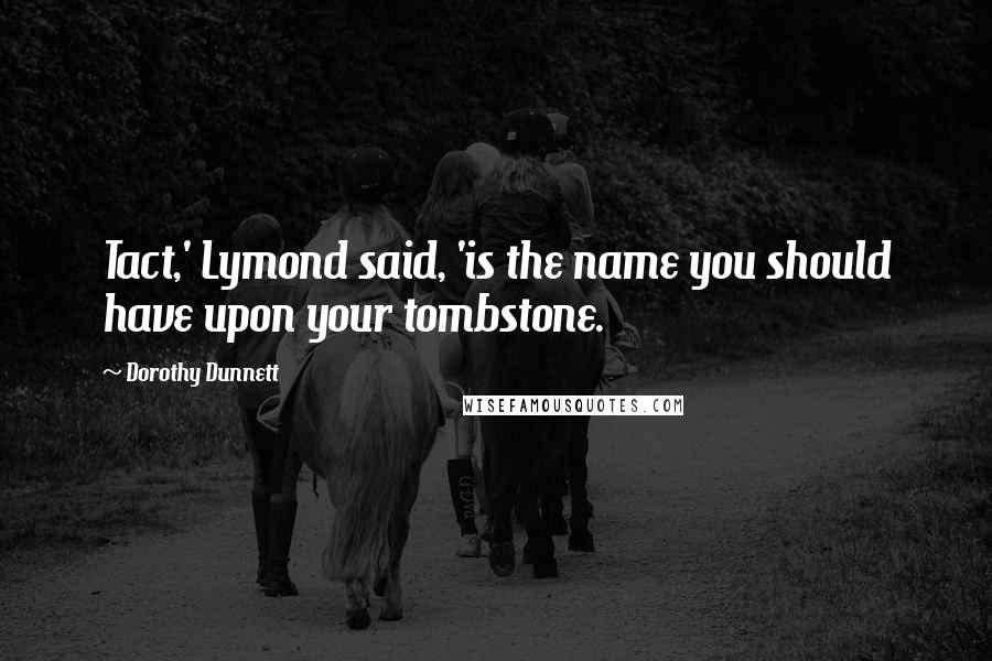 Dorothy Dunnett Quotes: Tact,' Lymond said, 'is the name you should have upon your tombstone.