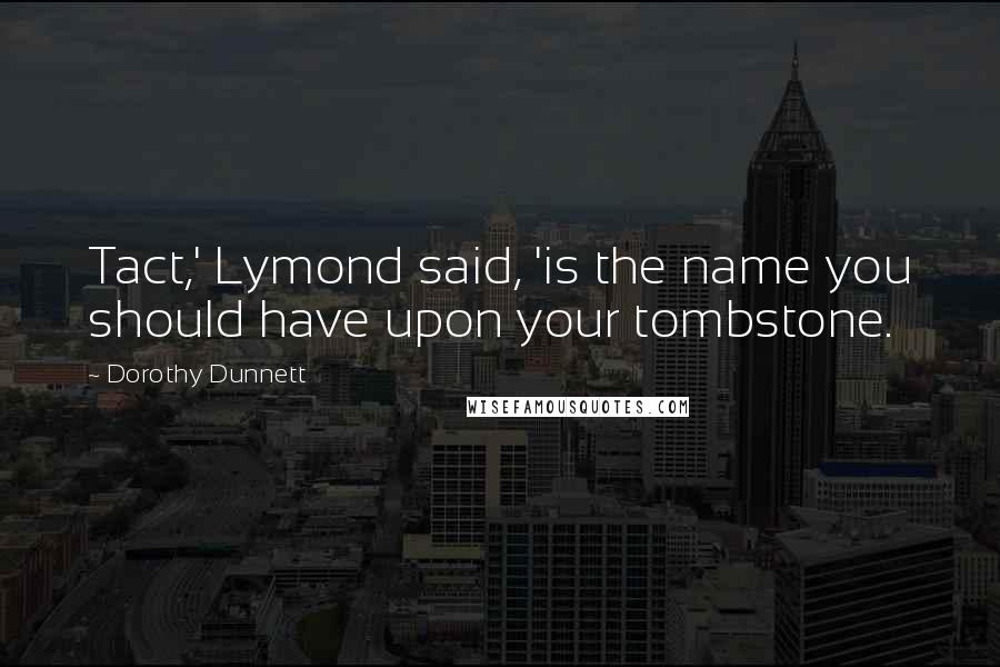 Dorothy Dunnett Quotes: Tact,' Lymond said, 'is the name you should have upon your tombstone.