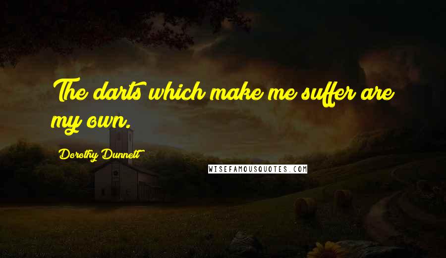 Dorothy Dunnett Quotes: The darts which make me suffer are my own.
