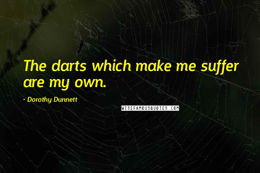 Dorothy Dunnett Quotes: The darts which make me suffer are my own.