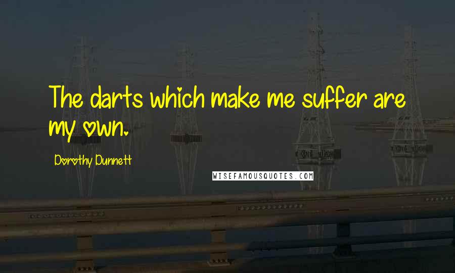 Dorothy Dunnett Quotes: The darts which make me suffer are my own.