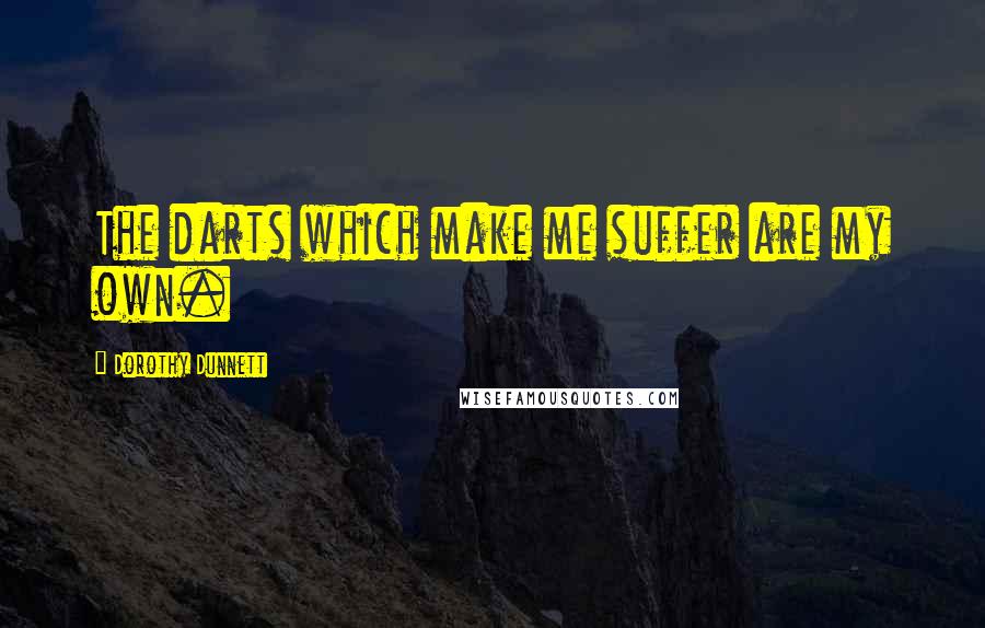 Dorothy Dunnett Quotes: The darts which make me suffer are my own.