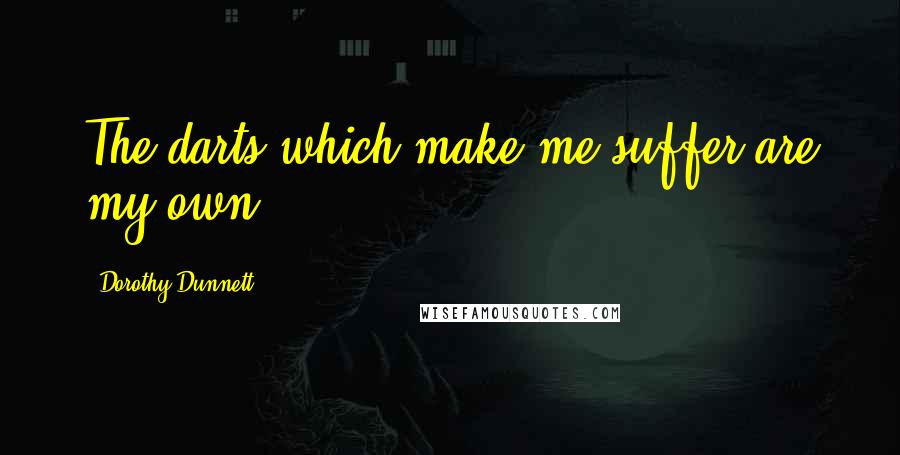 Dorothy Dunnett Quotes: The darts which make me suffer are my own.