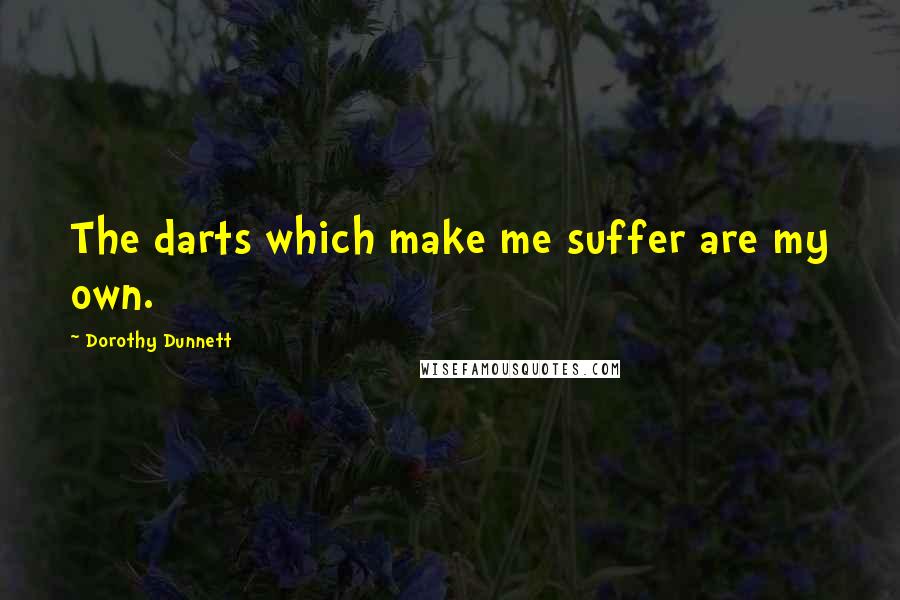 Dorothy Dunnett Quotes: The darts which make me suffer are my own.
