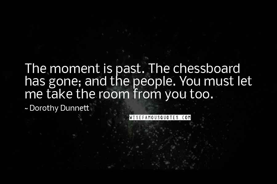 Dorothy Dunnett Quotes: The moment is past. The chessboard has gone; and the people. You must let me take the room from you too.