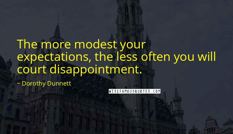 Dorothy Dunnett Quotes: The more modest your expectations, the less often you will court disappointment.