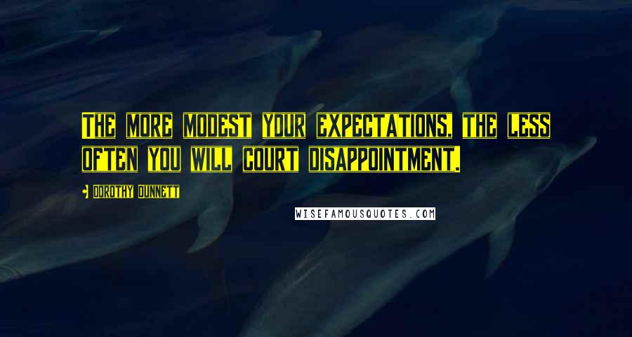 Dorothy Dunnett Quotes: The more modest your expectations, the less often you will court disappointment.