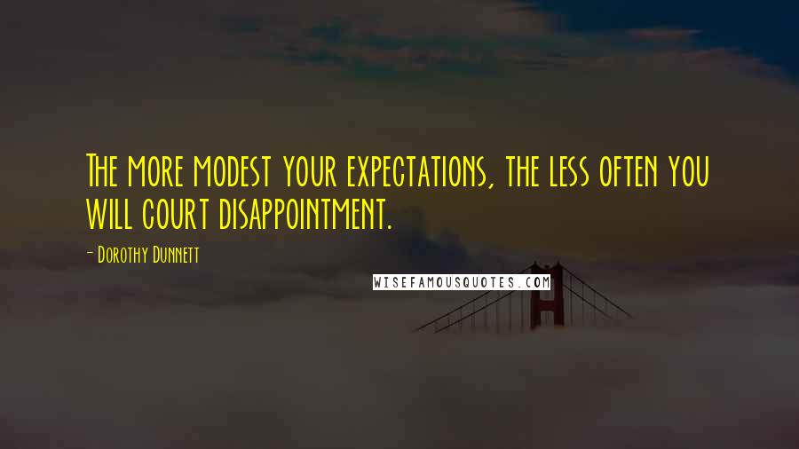 Dorothy Dunnett Quotes: The more modest your expectations, the less often you will court disappointment.