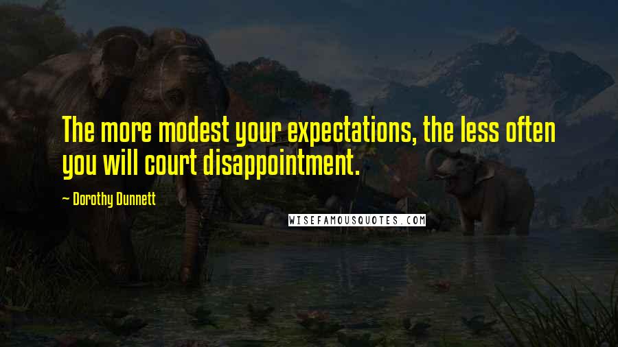 Dorothy Dunnett Quotes: The more modest your expectations, the less often you will court disappointment.