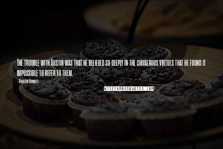 Dorothy Dunnett Quotes: The trouble with Austin was that he believed so deeply in the chivalrous virtues that he found it impossible to refer to them.