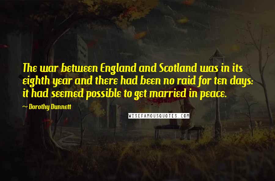 Dorothy Dunnett Quotes: The war between England and Scotland was in its eighth year and there had been no raid for ten days: it had seemed possible to get married in peace.