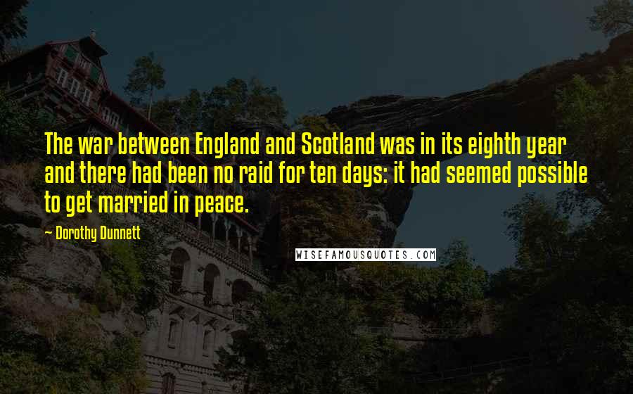 Dorothy Dunnett Quotes: The war between England and Scotland was in its eighth year and there had been no raid for ten days: it had seemed possible to get married in peace.