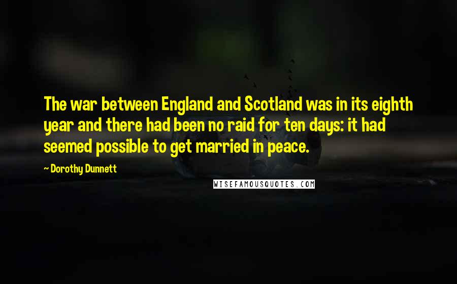 Dorothy Dunnett Quotes: The war between England and Scotland was in its eighth year and there had been no raid for ten days: it had seemed possible to get married in peace.