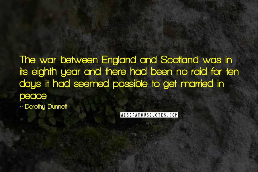 Dorothy Dunnett Quotes: The war between England and Scotland was in its eighth year and there had been no raid for ten days: it had seemed possible to get married in peace.