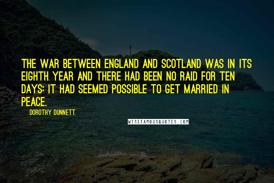 Dorothy Dunnett Quotes: The war between England and Scotland was in its eighth year and there had been no raid for ten days: it had seemed possible to get married in peace.