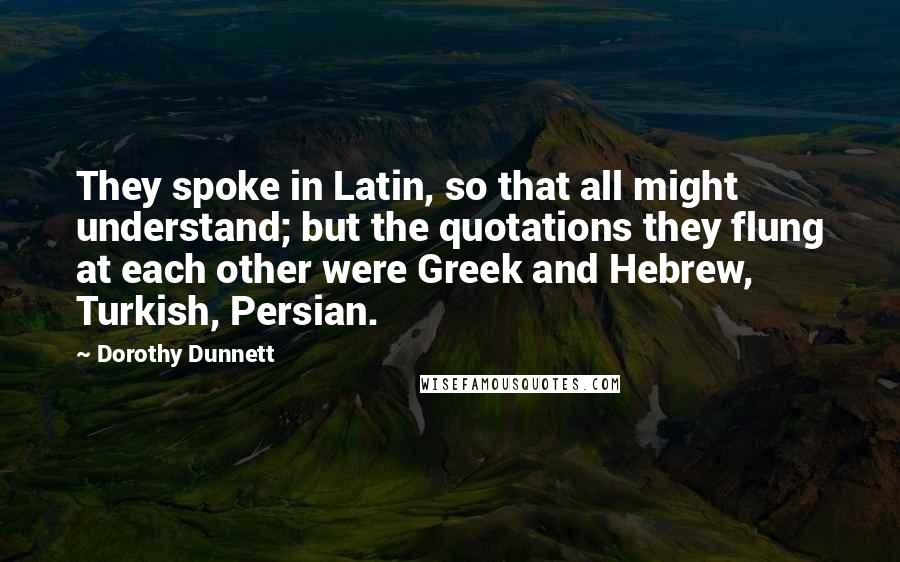 Dorothy Dunnett Quotes: They spoke in Latin, so that all might understand; but the quotations they flung at each other were Greek and Hebrew, Turkish, Persian.