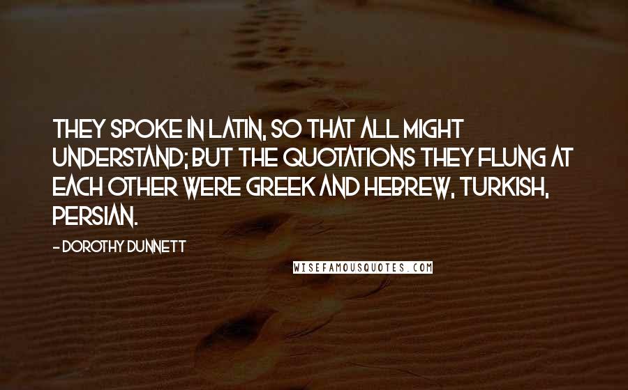 Dorothy Dunnett Quotes: They spoke in Latin, so that all might understand; but the quotations they flung at each other were Greek and Hebrew, Turkish, Persian.