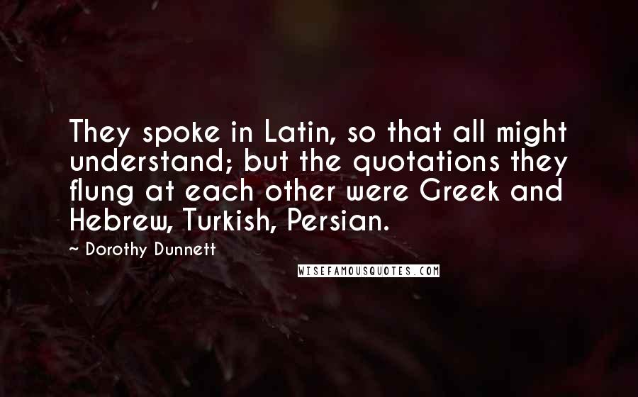 Dorothy Dunnett Quotes: They spoke in Latin, so that all might understand; but the quotations they flung at each other were Greek and Hebrew, Turkish, Persian.