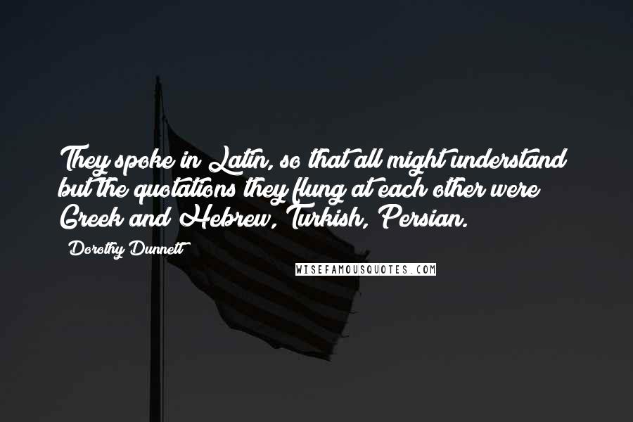 Dorothy Dunnett Quotes: They spoke in Latin, so that all might understand; but the quotations they flung at each other were Greek and Hebrew, Turkish, Persian.