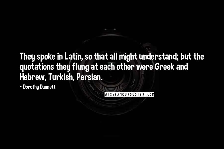 Dorothy Dunnett Quotes: They spoke in Latin, so that all might understand; but the quotations they flung at each other were Greek and Hebrew, Turkish, Persian.