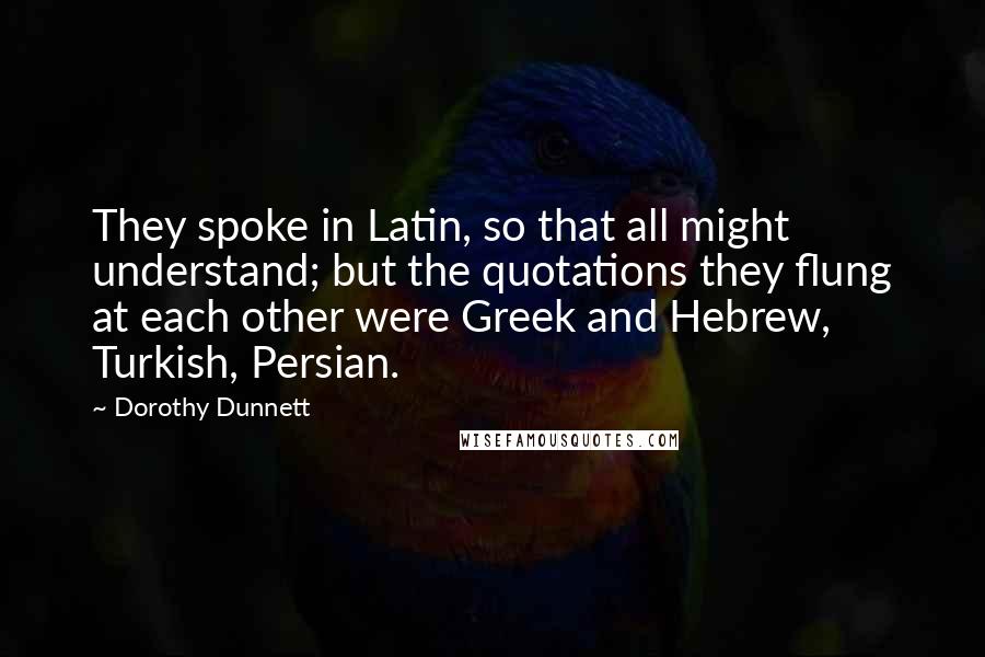 Dorothy Dunnett Quotes: They spoke in Latin, so that all might understand; but the quotations they flung at each other were Greek and Hebrew, Turkish, Persian.