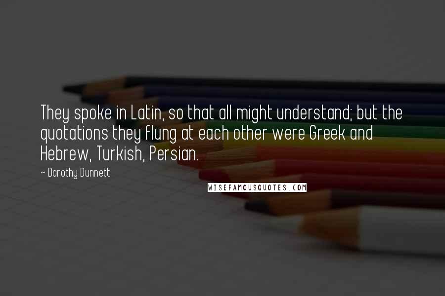 Dorothy Dunnett Quotes: They spoke in Latin, so that all might understand; but the quotations they flung at each other were Greek and Hebrew, Turkish, Persian.