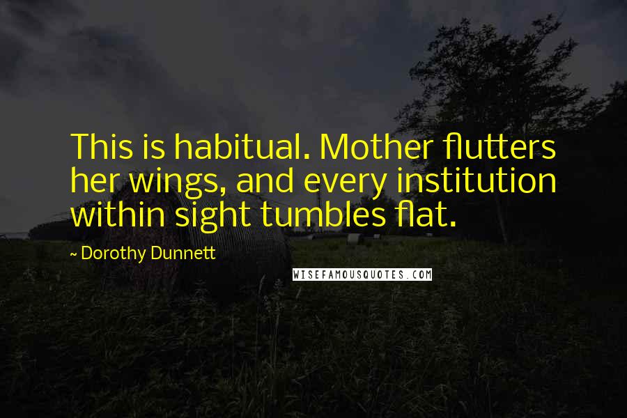 Dorothy Dunnett Quotes: This is habitual. Mother flutters her wings, and every institution within sight tumbles flat.