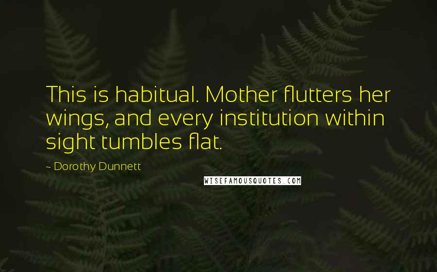 Dorothy Dunnett Quotes: This is habitual. Mother flutters her wings, and every institution within sight tumbles flat.