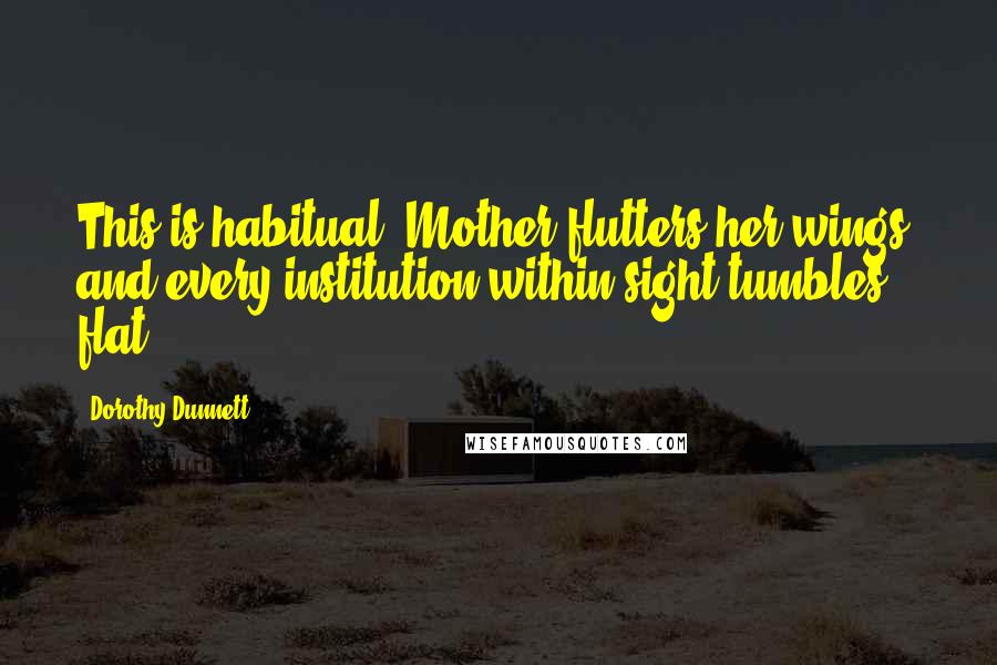Dorothy Dunnett Quotes: This is habitual. Mother flutters her wings, and every institution within sight tumbles flat.