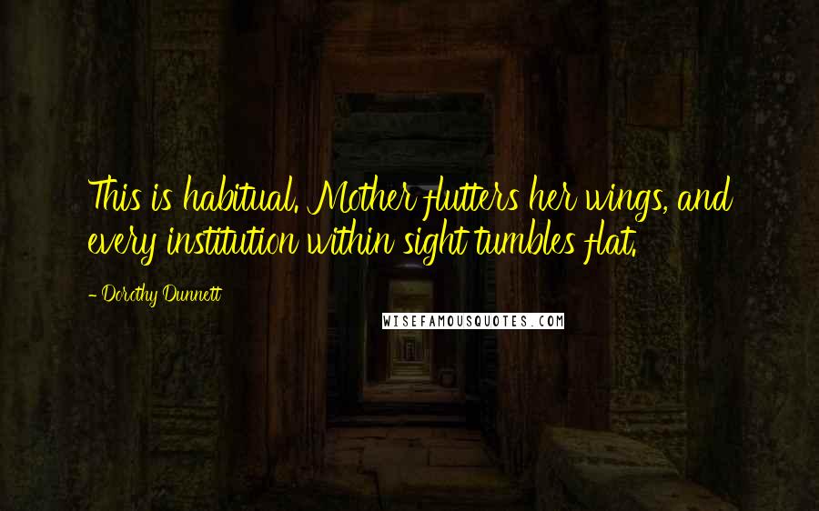 Dorothy Dunnett Quotes: This is habitual. Mother flutters her wings, and every institution within sight tumbles flat.