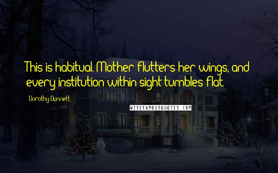 Dorothy Dunnett Quotes: This is habitual. Mother flutters her wings, and every institution within sight tumbles flat.